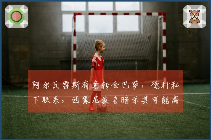 阿尔瓦雷斯有意转会巴萨，德科私下联系，西蒙尼发言暗示其可能离开