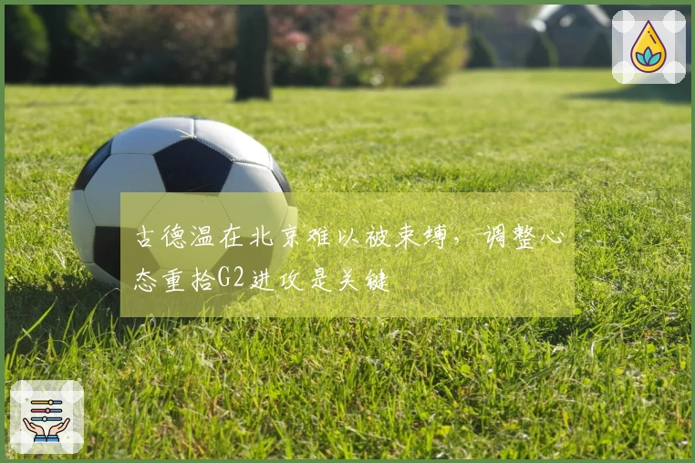 古德温在北京难以被束缚，调整心态重拾G2进攻是关键