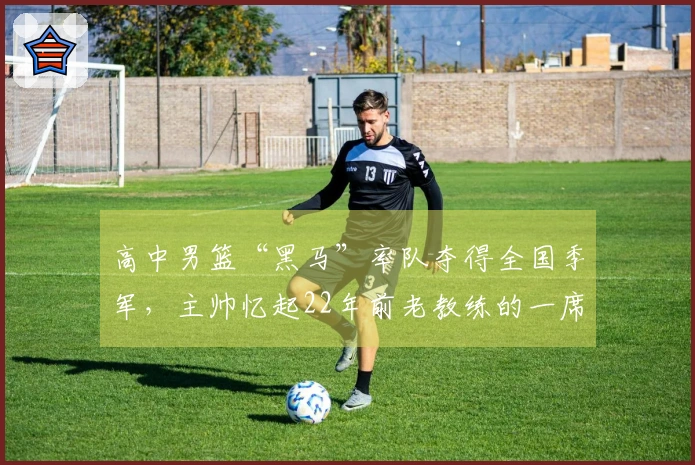 高中男篮“黑马”率队夺得全国季军，主帅忆起22年前老教练的一席话