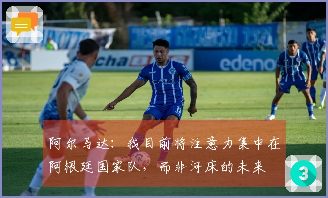 阿尔马达:我目前将注意力集中在阿根廷国家队,而非河床的未来